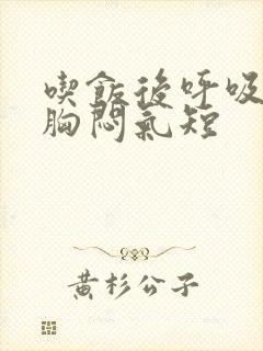 吃饭后呼吸困难胸闷气短