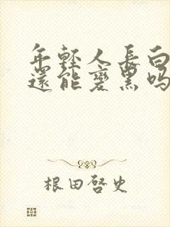 年轻人长白头发还能变黑吗