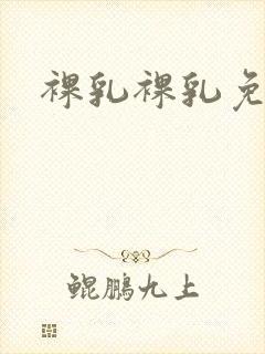 裸乳裸乳免费看