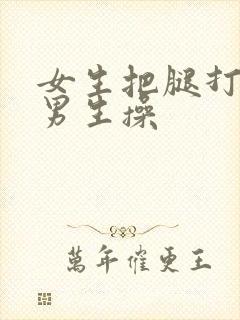 女生把腿打开让男生操