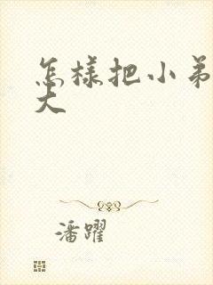 怎样把小弟弟变大