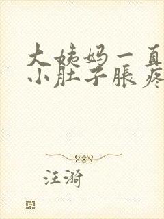 大姨妈一直没来小肚子胀疼怎么回事