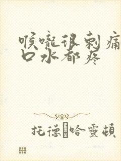 喉咙很刺痛 咽口水都疼