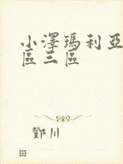 小泽玛利亚一二区三区