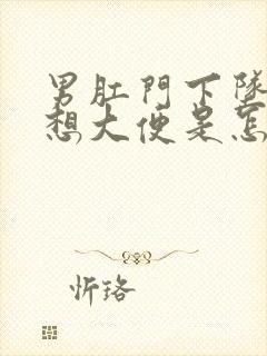 男肛门下坠感老想大便是怎么回事