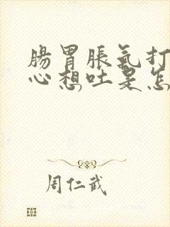 肠胃胀气打嗝恶心想吐是怎么回事