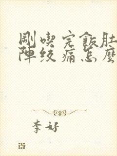 刚吃完饭肚子阵阵绞痛怎么办