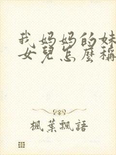 我妈妈的妹妹的女儿怎么称呼