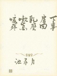 咳嗽乳房下肋骨疼怎么回事