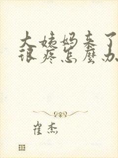 大姨妈来了肚子很疼怎么办