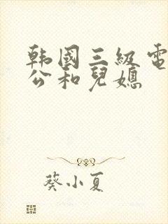 韩国三级电影公公和儿媳