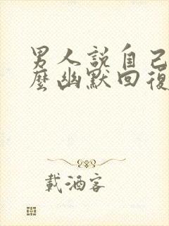 男人说自己傻怎么幽默回复他