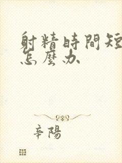 射精时间短无力怎么办