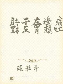 肚子左边痛还有点反胃想吐