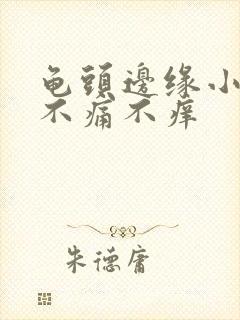 龟头边缘小疙瘩不痛不痒