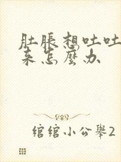 肚胀想吐吐不出来怎么办