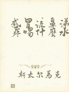 感冒流鼻涕嗓子疼喝什么水