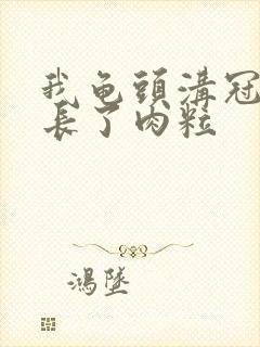 我龟头沟冠周围长了肉粒