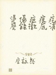 烫伤疤痕疙瘩怎么能彻底消除奇痒症状