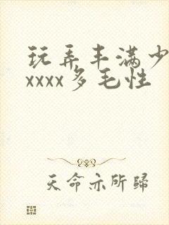 玩弄丰满少妇xxxxx多毛性