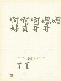 啊啊啊嗯嗯哦哦好爽哥哥