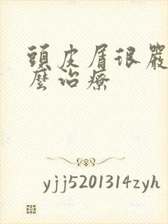 头皮屑很严重怎么治疗