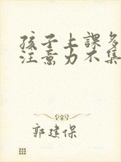 孩子上课多动,注意力不集中是什么问题