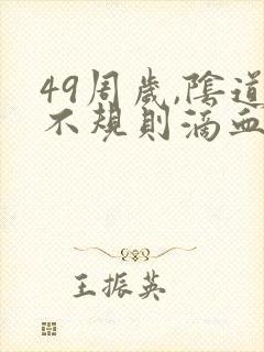 49周岁,阴道不规则滴血是怎么回事