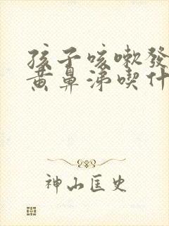 孩子咳嗽发烧流黄鼻涕吃什么药