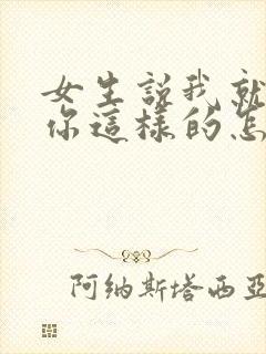 女生说我就喜欢你这样的怎么回复