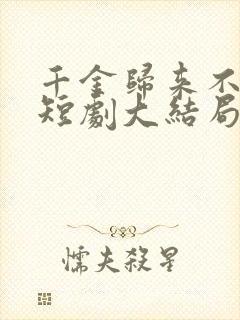 千金归来不好惹短剧大结局