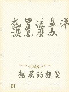 感冒流鼻涕流眼泪怎么办