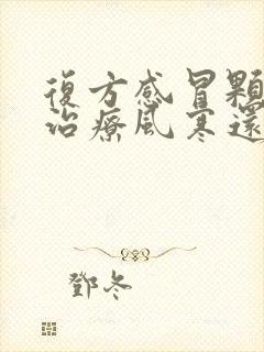 复方感冒颗粒是治疗风寒还是风热