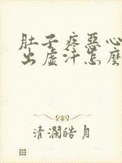 肚子疼恶心想吐出虚汗怎么回事