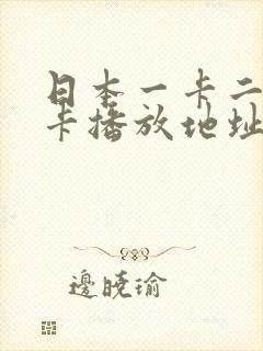 日本一卡二卡三卡播放地址