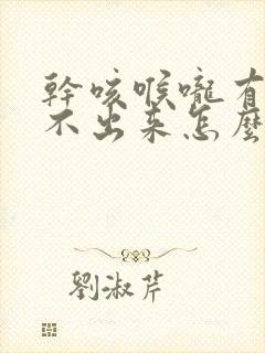 干咳喉咙有痰咳不出来怎么办封面