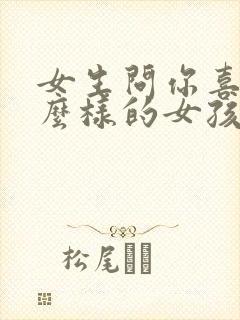 女生问你喜欢什么样的女孩子怎么回答