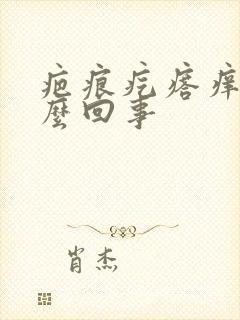 疤痕疙瘩痒疼怎么回事