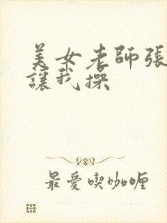 美女老师张开腿让我操