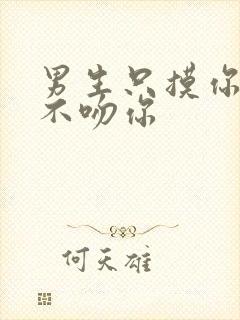 男生只摸你抱你不吻你