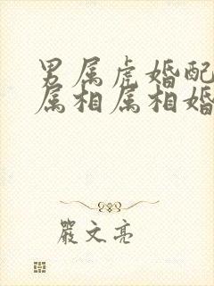 男属虎婚配最佳属相属相婚配表