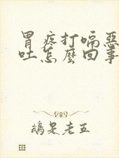 胃疼打嗝恶心想吐怎么回事封面