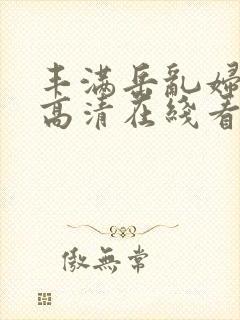 丰满岳乱妇乱妇高清在线看