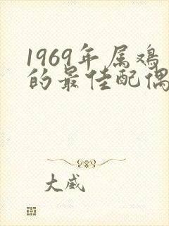 1969年属鸡的最佳配偶属相