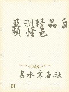 亚洲精品自拍视频 懂色