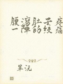 腹泻肚子疼一阵一阵的绞痛怎么回事