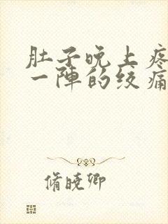 肚子晚上疼一阵一阵的绞痛怎么回事