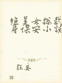 绝美女总裁的贴身保安小说免费看