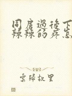 同房过后下面火辣辣的疼怎么回事封面