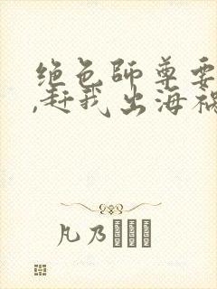 绝色师尊要崩溃,赶我出海祸害师姐小说完整封面